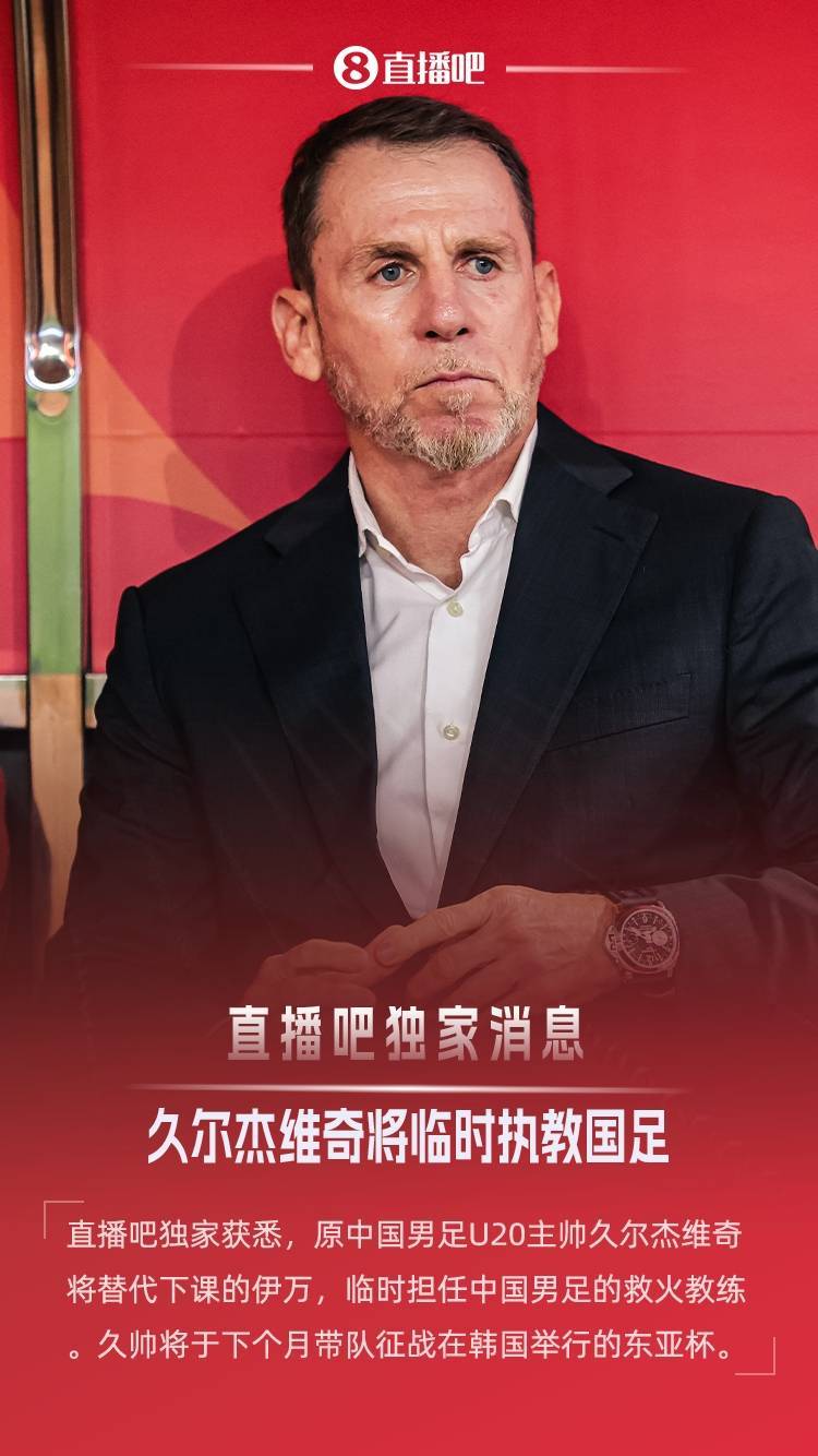 拜仁慕尼黑足球
_直播吧独家：原U20国青主帅久尔杰维奇救火国足拜仁慕尼黑足球
，带队征战东亚杯